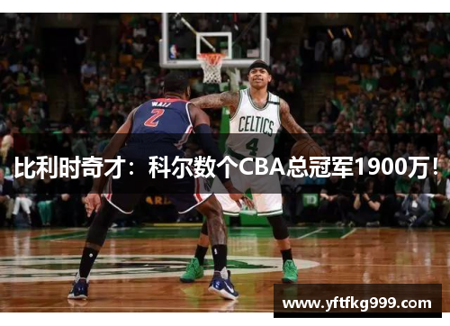 比利时奇才：科尔数个CBA总冠军1900万！